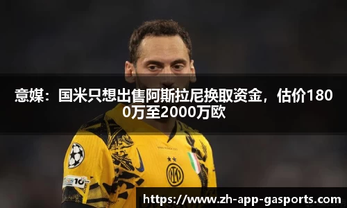 意媒：国米只想出售阿斯拉尼换取资金，估价1800万至2000万欧